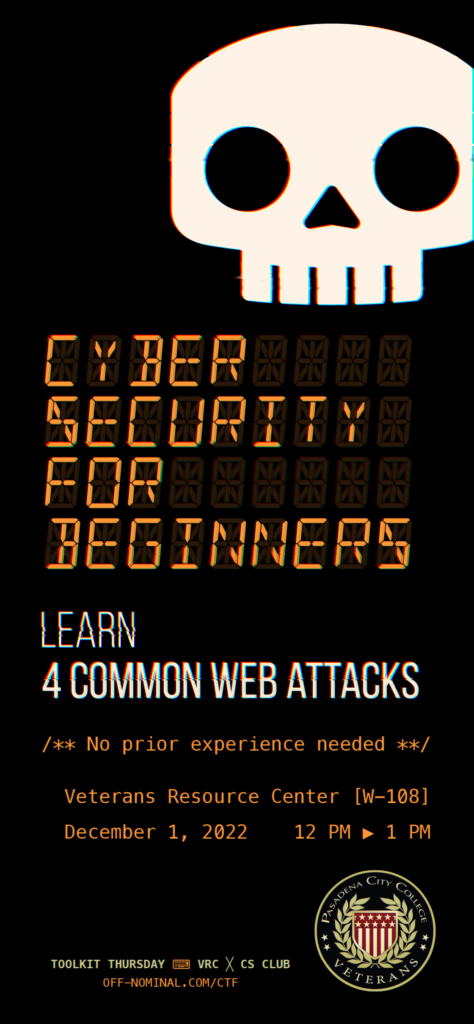 Cyber Security for Beginners Learn 4 Common Web Attacks - No prior experience needed! - Veterans Resource Center [W-108] - December 1, 2022 Toolkit Thursday VRC x CS Club Pasadena City College Veterans